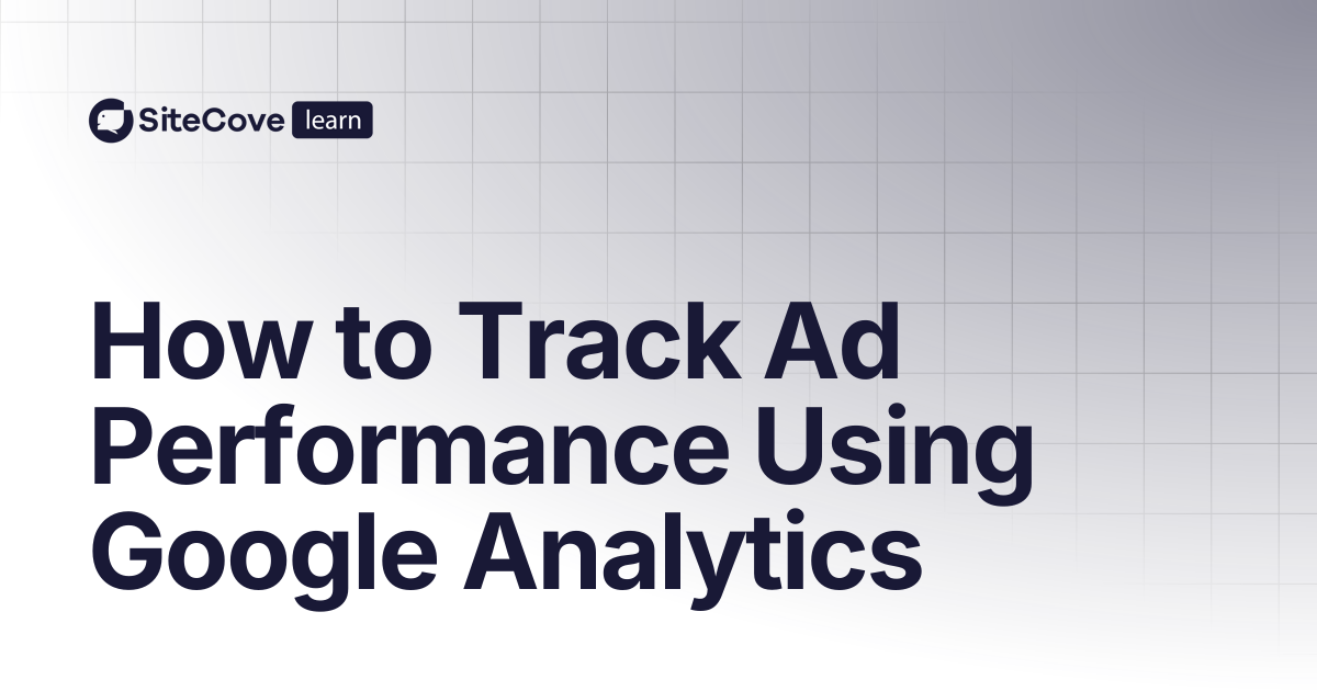 How to Track Ad Performance Using Google Analytics | SiteCove Learning ...