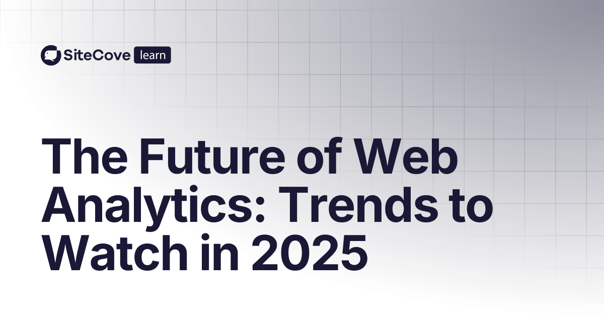 The Future of Web Analytics: Trends to Watch in 2025 | SiteCove ...