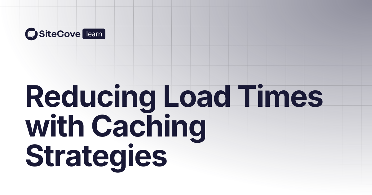 Reducing Load Times with Caching Strategies | SiteCove Learning Center