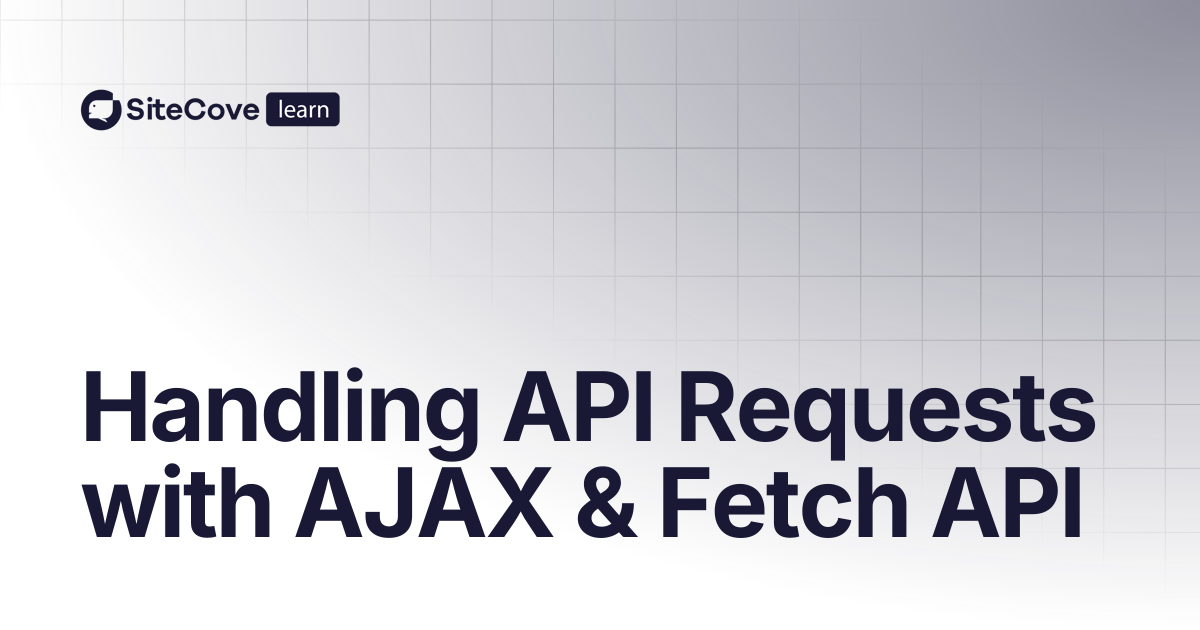 Handling API Requests with AJAX & Fetch API | SiteCove Learning Center