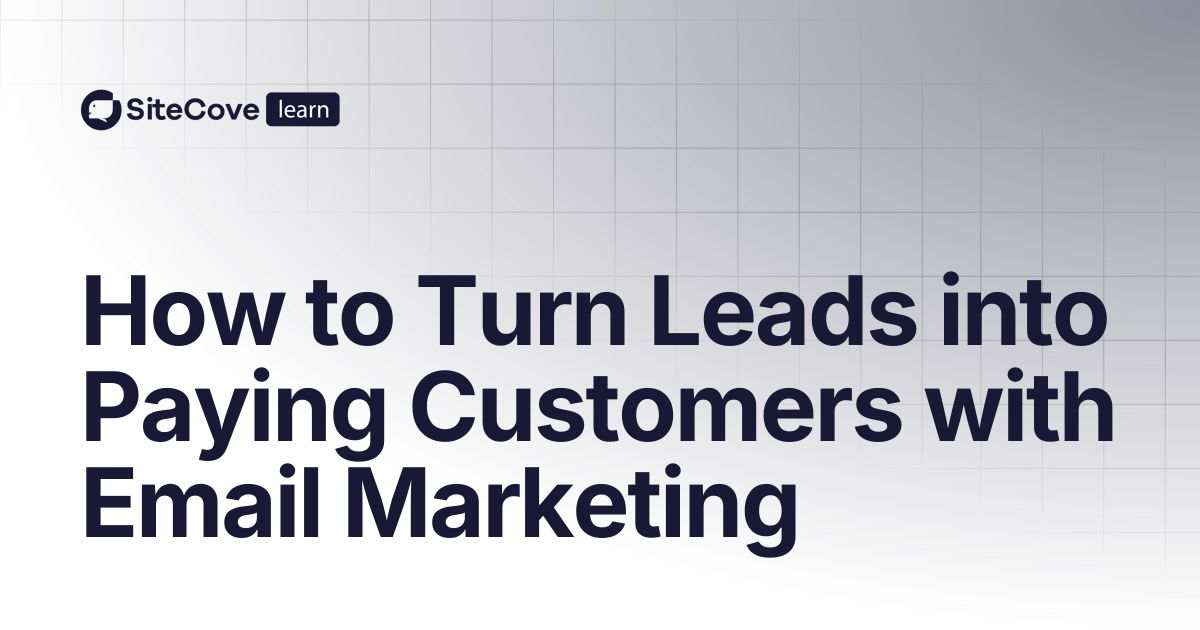 How to Turn Leads into Paying Customers with Email Marketing | SiteCove ...