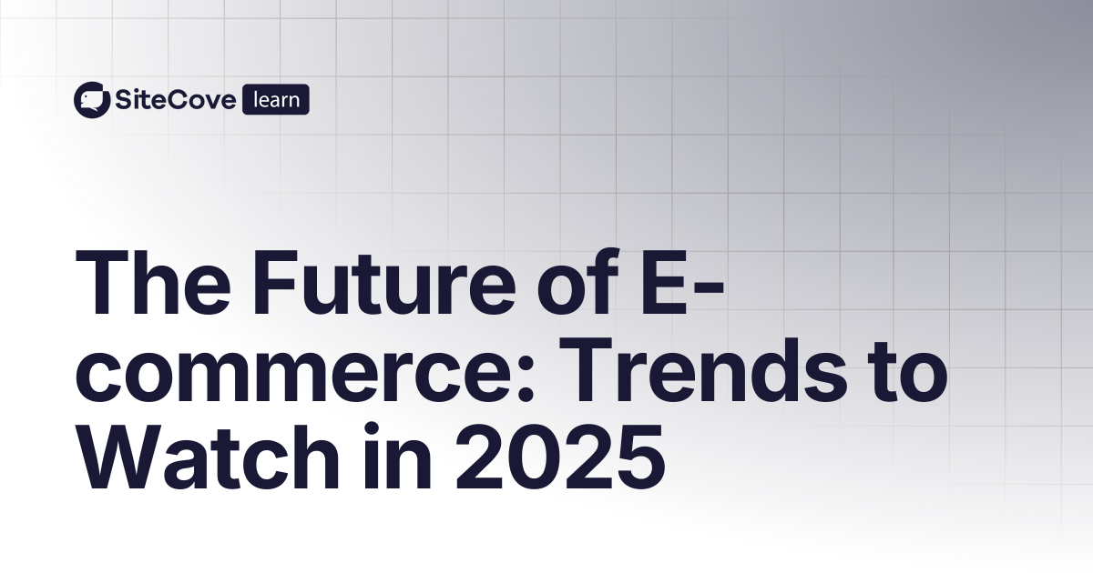 The Future of E-commerce: Trends to Watch in 2025 | SiteCove Learning ...