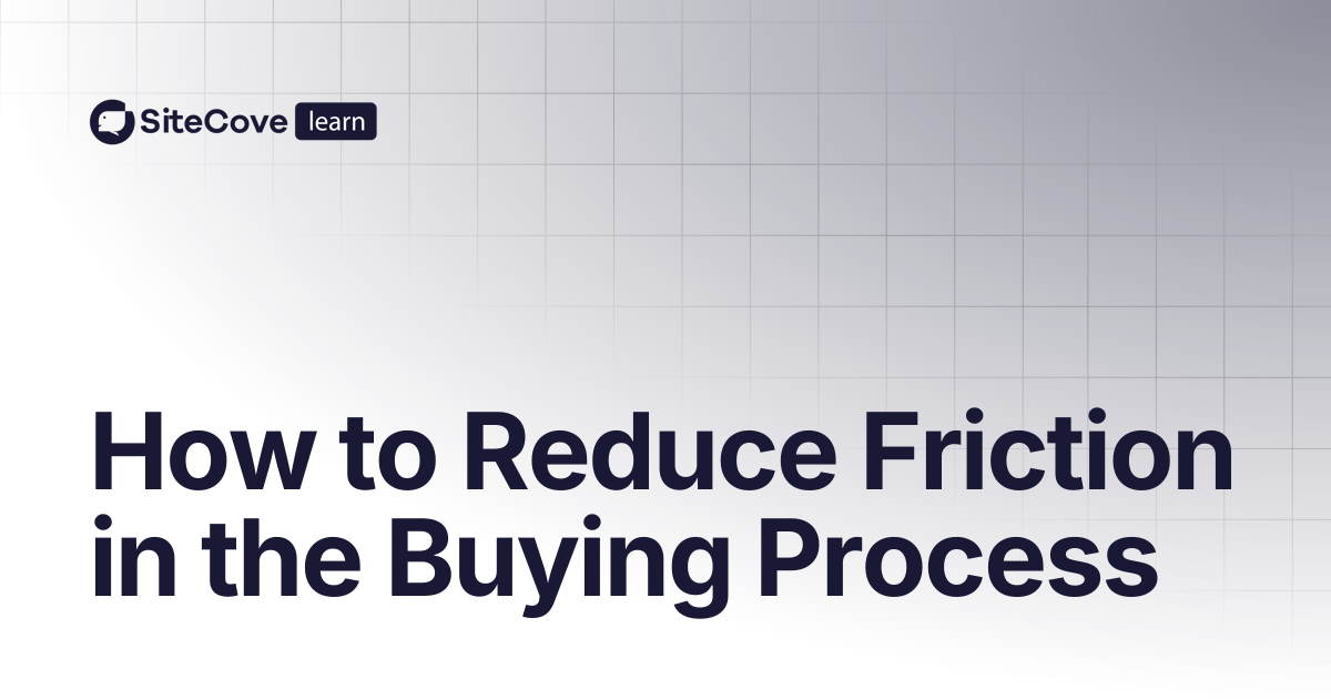 How to Reduce Friction in the Buying Process | SiteCove Learning Center